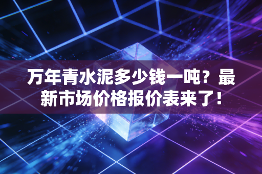 万年青水泥多少钱一吨？最新市场价格报价表来了！