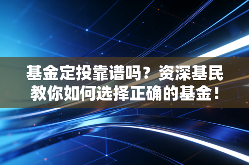 基金定投靠谱吗？资深基民教你如何选择正确的基金！