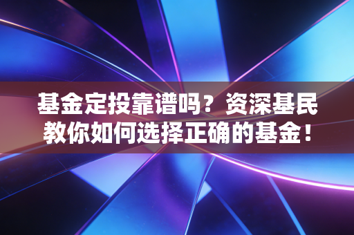 基金定投靠谱吗？资深基民教你如何选择正确的基金！