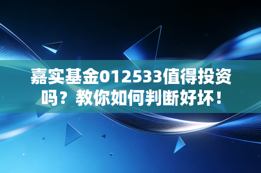 嘉实基金012533值得投资吗？教你如何判断好坏！
