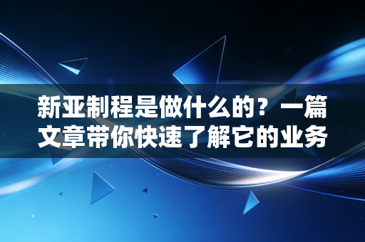 新亚制程是做什么的？一篇文章带你快速了解它的业务！