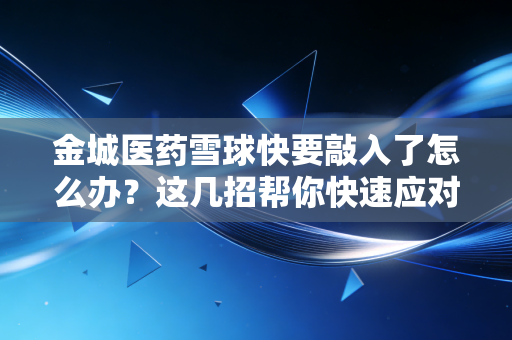 金城医药雪球快要敲入了怎么办？这几招帮你快速应对风险点！