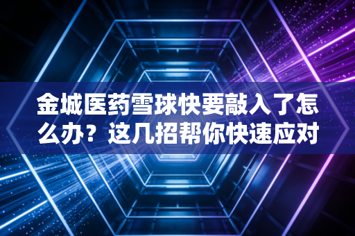 金城医药雪球快要敲入了怎么办？这几招帮你快速应对风险点！