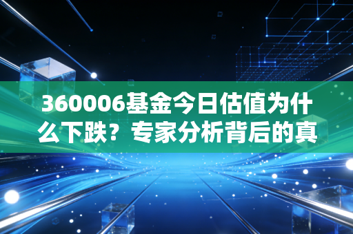 360006基金今日估值为什么下跌？专家分析背后的真正原因！