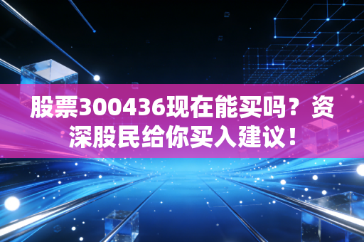 股票300436现在能买吗？资深股民给你买入建议！