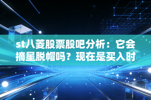 st八菱股票股吧分析：它会摘星脱帽吗？现在是买入时机？