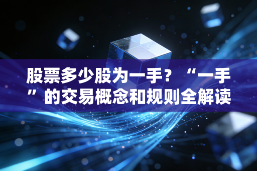 股票多少股为一手？“一手”的交易概念和规则全解读！