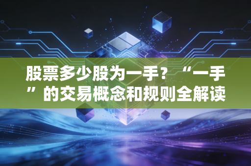 股票多少股为一手？“一手”的交易概念和规则全解读！