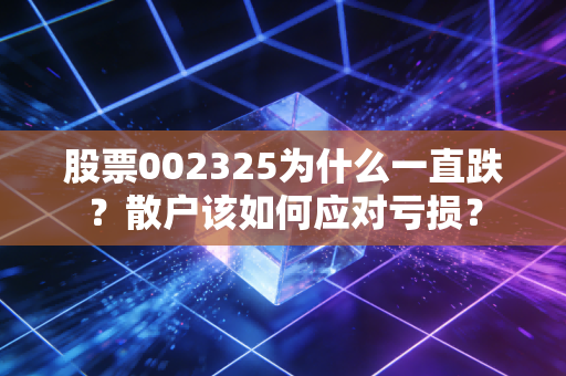 股票002325为什么一直跌？散户该如何应对亏损？