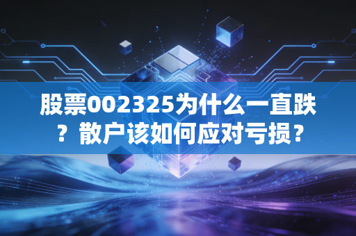 股票002325为什么一直跌？散户该如何应对亏损？
