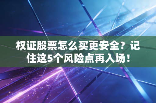 权证股票怎么买更安全？记住这5个风险点再入场！