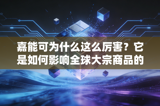 嘉能可为什么这么厉害？它是如何影响全球大宗商品的？