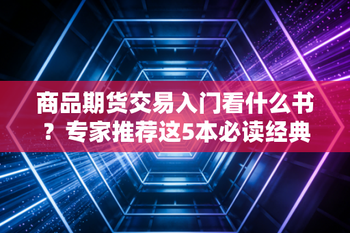 商品期货交易入门看什么书？专家推荐这5本必读经典。