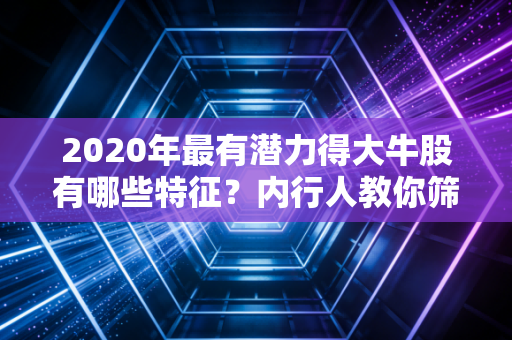 2020年最有潜力得大牛股有哪些特征？内行人教你筛选！