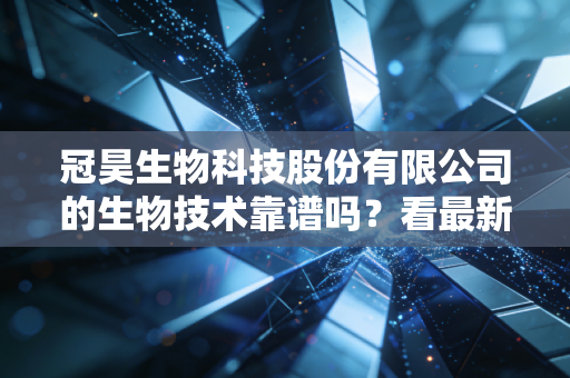 冠昊生物科技股份有限公司的生物技术靠谱吗？看最新专利和成果！