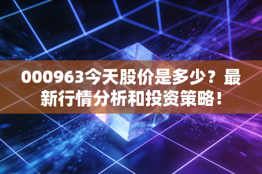 000963今天股价是多少？最新行情分析和投资策略！