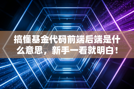 搞懂基金代码前端后端是什么意思，新手一看就明白！