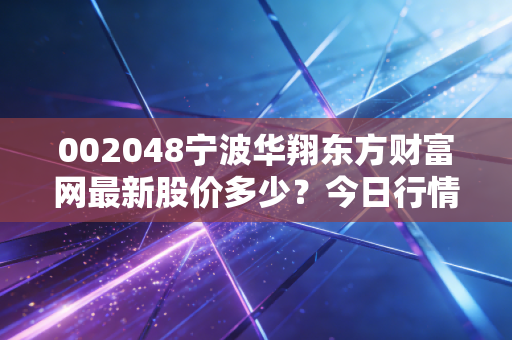 002048宁波华翔东方财富网最新股价多少？今日行情走势详细解读！