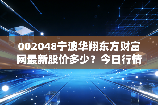 002048宁波华翔东方财富网最新股价多少？今日行情走势详细解读！