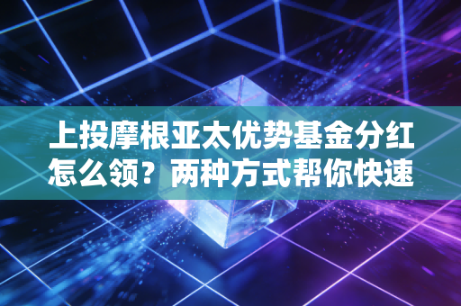 上投摩根亚太优势基金分红怎么领？两种方式帮你快速搞定！