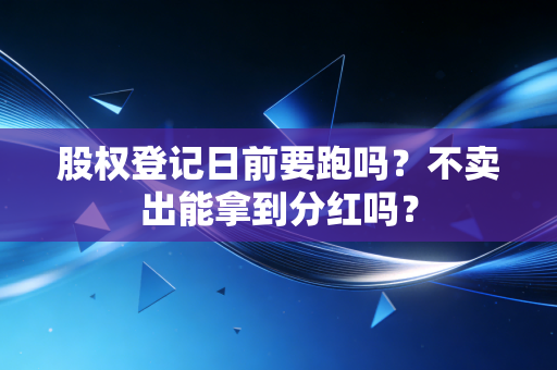 股权登记日前要跑吗？不卖出能拿到分红吗？