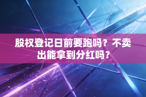 股权登记日前要跑吗？不卖出能拿到分红吗？