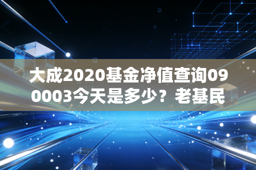 大成2020基金净值查询090003今天是多少？老基民分享最新估值！