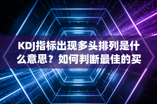 KDJ指标出现多头排列是什么意思？如何判断最佳的买入时机？