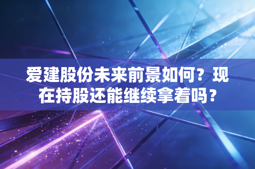 爱建股份未来前景如何？现在持股还能继续拿着吗？