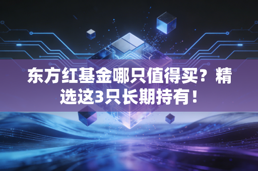 东方红基金哪只值得买？精选这3只长期持有！