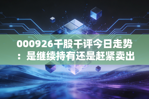 000926千股千评今日走势：是继续持有还是赶紧卖出？