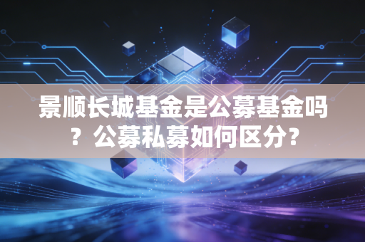 景顺长城基金是公募基金吗？公募私募如何区分？