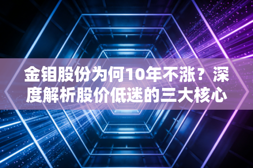 金钼股份为何10年不涨？深度解析股价低迷的三大核心原因！