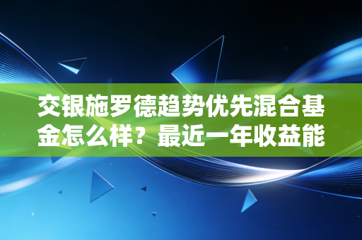交银施罗德趋势优先混合基金怎么样？最近一年收益能翻倍吗？