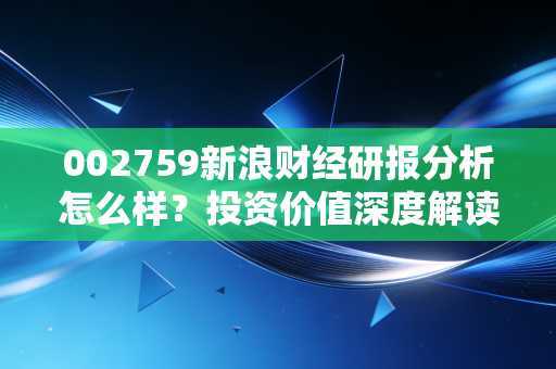 002759新浪财经研报分析怎么样？投资价值深度解读！