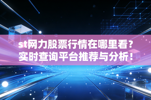 st网力股票行情在哪里看？实时查询平台推荐与分析！