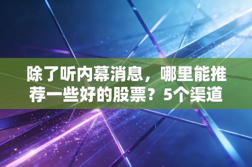 除了听内幕消息，哪里能推荐一些好的股票？5个渠道帮你筛选优质股！