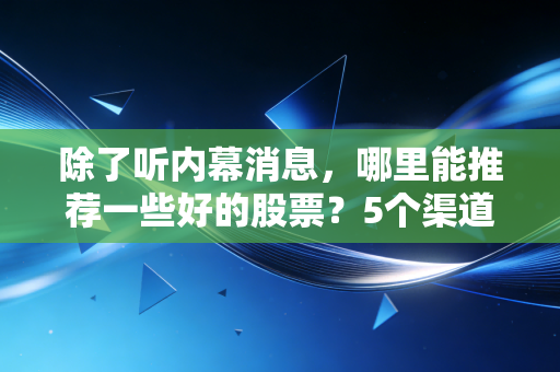 除了听内幕消息，哪里能推荐一些好的股票？5个渠道帮你筛选优质股！