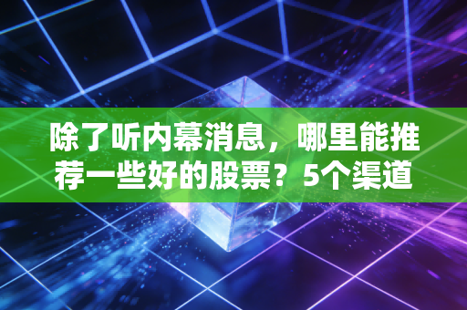 除了听内幕消息，哪里能推荐一些好的股票？5个渠道帮你筛选优质股！