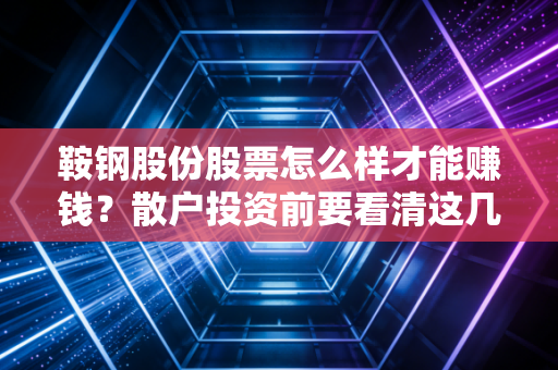 鞍钢股份股票怎么样才能赚钱？散户投资前要看清这几个风险！