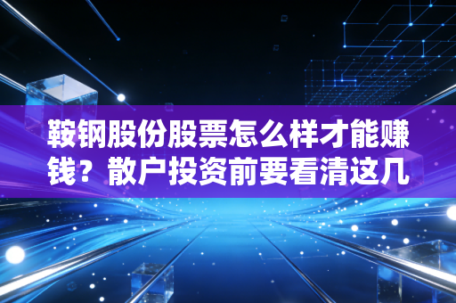 鞍钢股份股票怎么样才能赚钱？散户投资前要看清这几个风险！