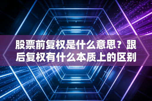 股票前复权是什么意思？跟后复权有什么本质上的区别？