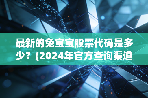 最新的兔宝宝股票代码是多少？(2024年官方查询渠道汇总)
