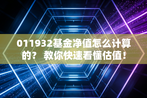 011932基金净值怎么计算的？ 教你快速看懂估值！