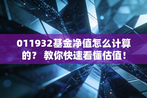 011932基金净值怎么计算的？ 教你快速看懂估值！