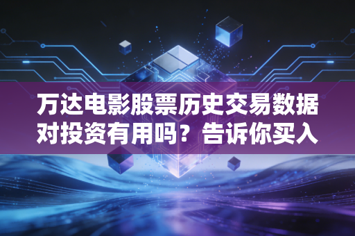 万达电影股票历史交易数据对投资有用吗？告诉你买入卖出的关键信号！