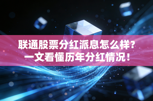 联通股票分红派息怎么样？一文看懂历年分红情况！