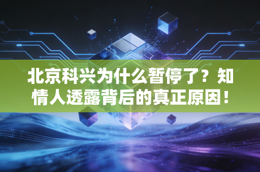 北京科兴为什么暂停了？知情人透露背后的真正原因！