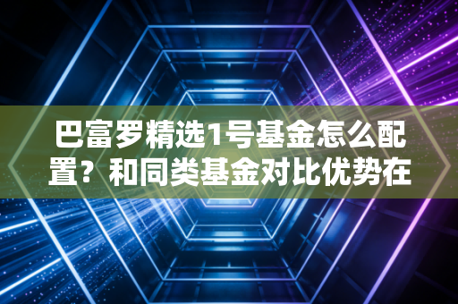 巴富罗精选1号基金怎么配置？和同类基金对比优势在哪？