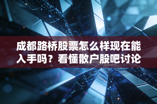 成都路桥股票怎么样现在能入手吗？看懂散户股吧讨论区走势！